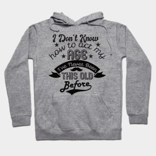 funny i don't know how to act my age i've never been this old before birthday Hoodie